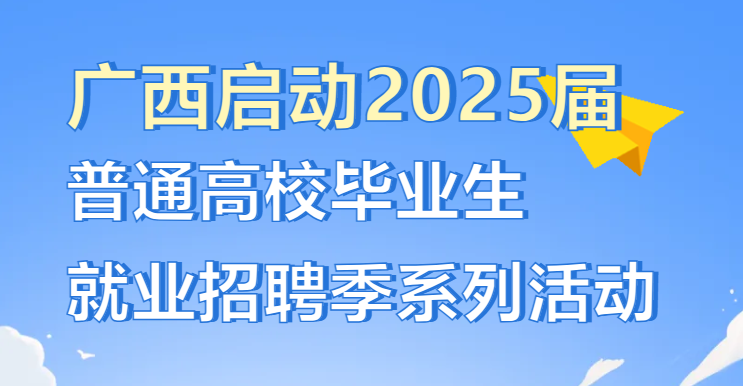 广西教育、人社、国资联合启动2025届普通高校毕业生就业招聘季系列活动